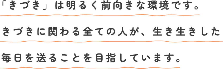 「きづき」は明るく前向きな環境です。きづきに関わる全ての人が、生き生きした毎日を送ることを目指しています。